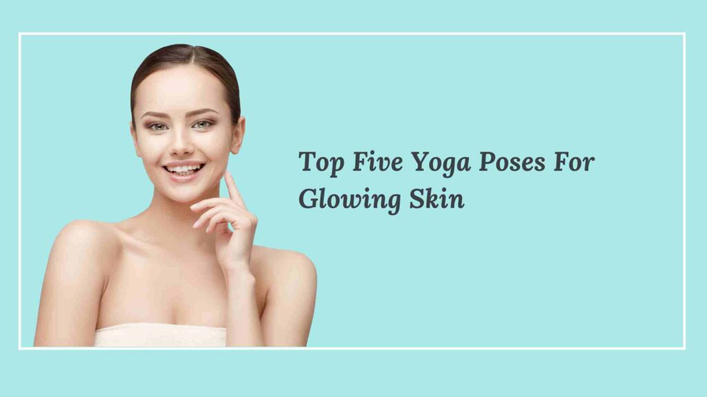 Top Five Yoga Poses For Glowing Skin